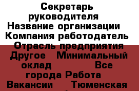 Секретарь руководителя › Название организации ­ Компания-работодатель › Отрасль предприятия ­ Другое › Минимальный оклад ­ 21 500 - Все города Работа » Вакансии   . Тюменская обл.